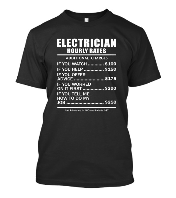 Electrician Hourly Rates Additional Charges If You Watch Help Offer Advice Worked On It First Tell Me How To Do My Job AUD T-Shirt