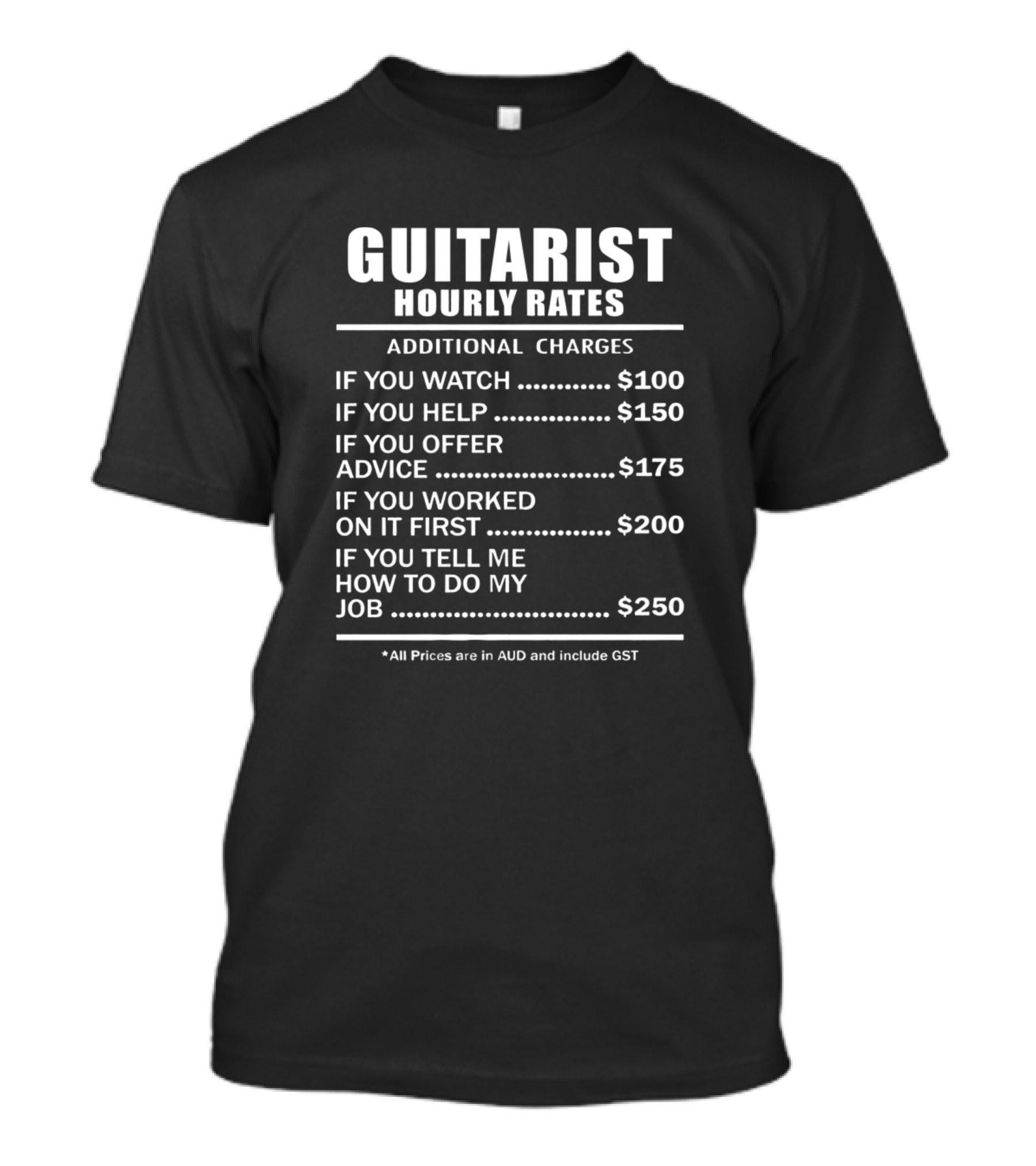Guitarist Hourly Rates Additional Charges If You Watch Help Offer Advice Worked On It First Tell Me How To Do My Job Prices AUD GST T-Shirt