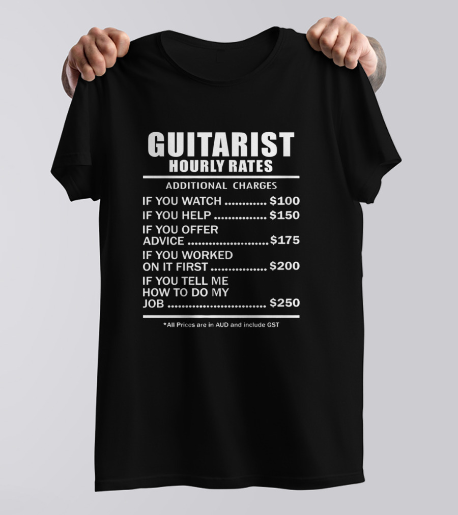 Guitarist Hourly Rates Additional Charges If You Watch Help Offer Advice Worked On It First Tell Me How To Do My Job Prices AUD GST T-Shirt