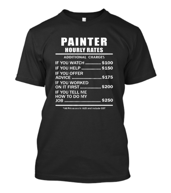 Painter Hourly Rates Additional Charges If You Watch Help Offer Advice Worked On It First Tell Me How To Do My Job T-Shirt