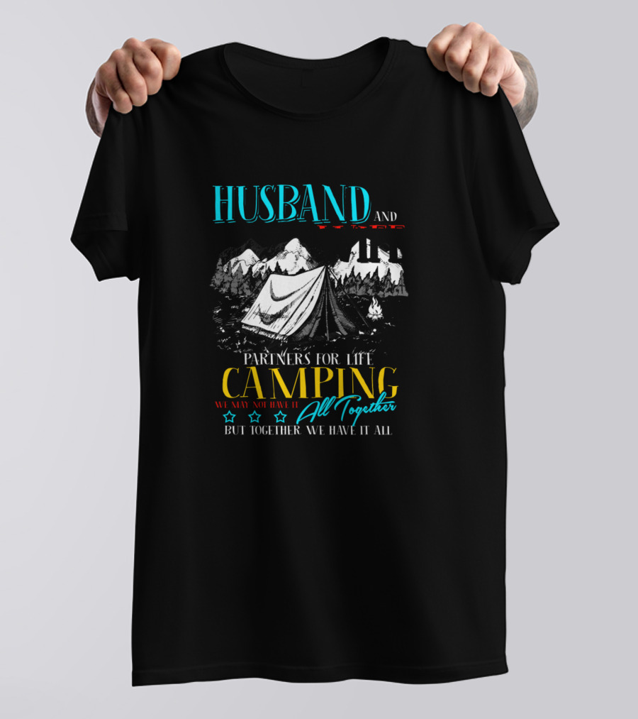 Husband And Wife Partners For Life Camping All Together We May Not Have It All But Together We Have It All T-Shirt
