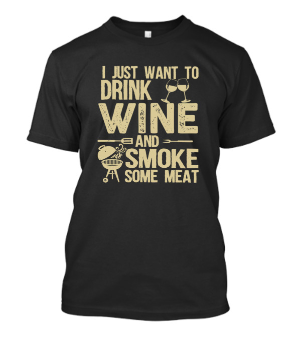 I Just Want To Drink Wine And Smoke Some Meat With BBQ And Wine Glasses T-Shirt
