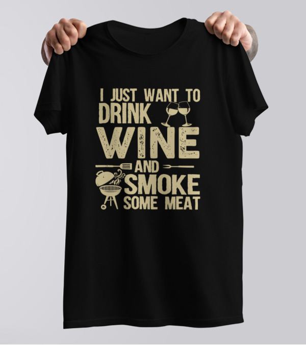 I Just Want To Drink Wine And Smoke Some Meat With BBQ And Wine Glasses T-Shirt