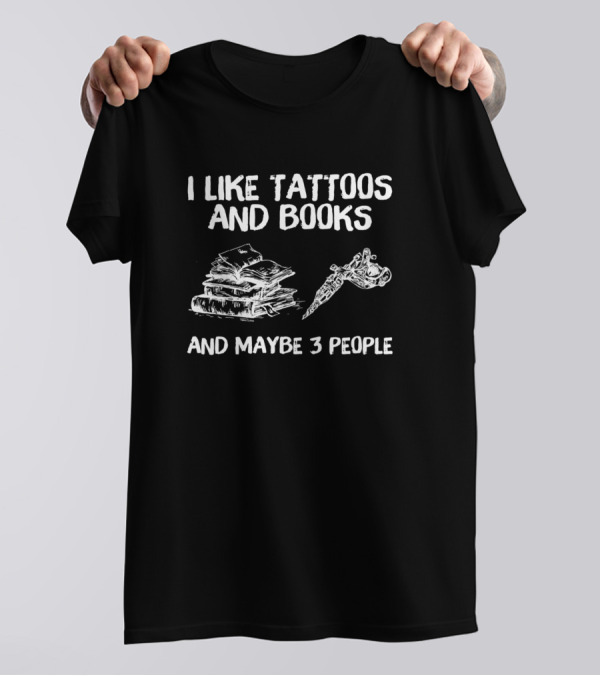 I Like Tattoos And Books And Maybe 3 People Stacked Books And Tattoo Machine T-Shirt