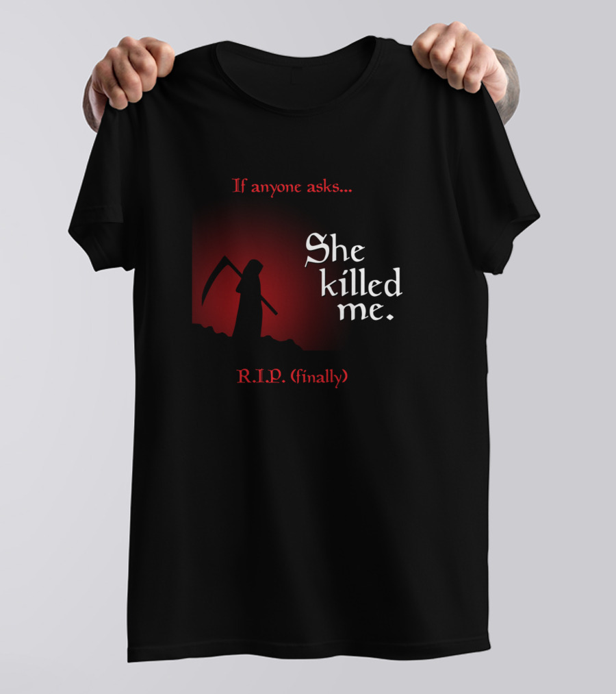 If Anyone Asks She Killed Me R.I.P. Finally Grim Reaper T-Shirt