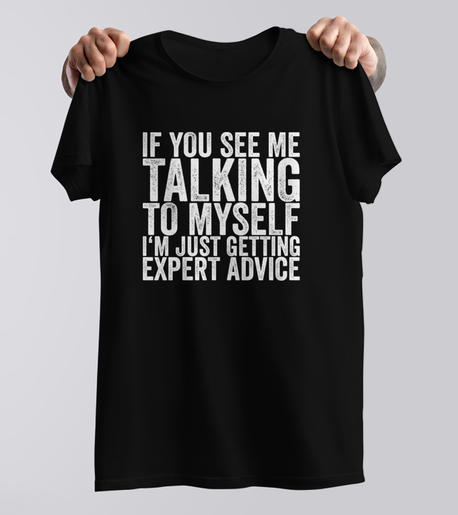 If You See Me Talking To Myself I'm Just Getting Expert Advice T-Shirt