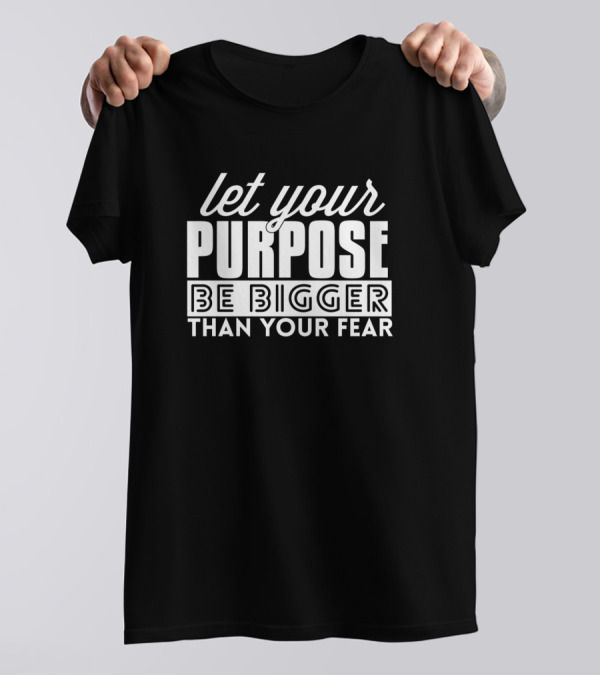Let Your Purpose Be Bigger Than Your Fear Bold Motivational Text T-Shirt