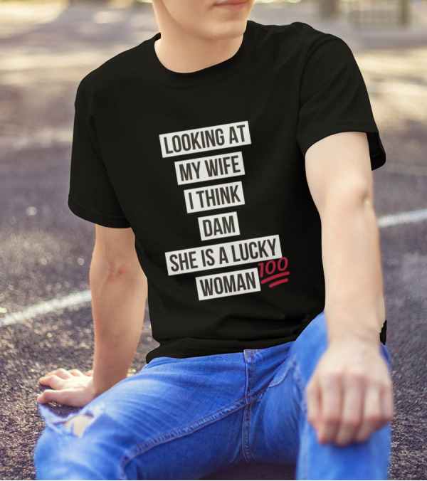 Looking At My Wife I Think Dam She Is A Lucky Woman 100 T-Shirt