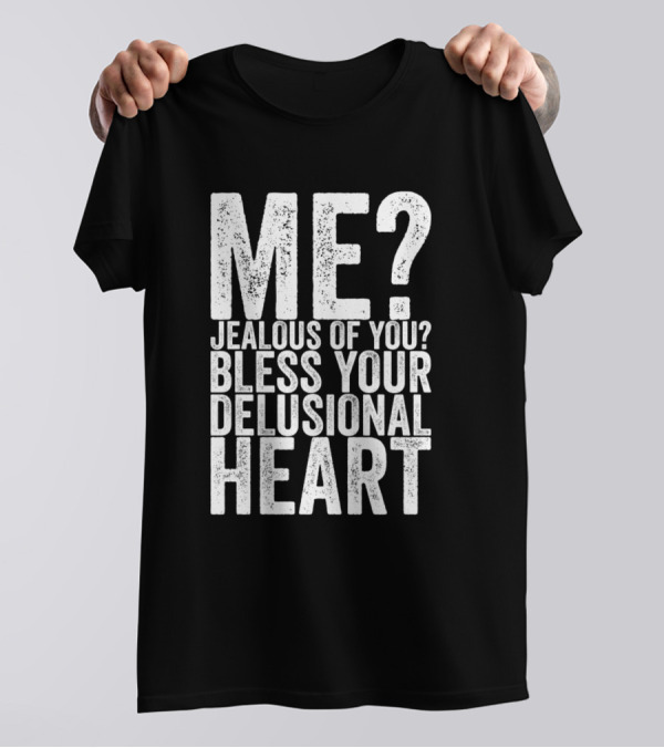 Me Jealous Of You Bless Your Delusional Heart T-Shirt