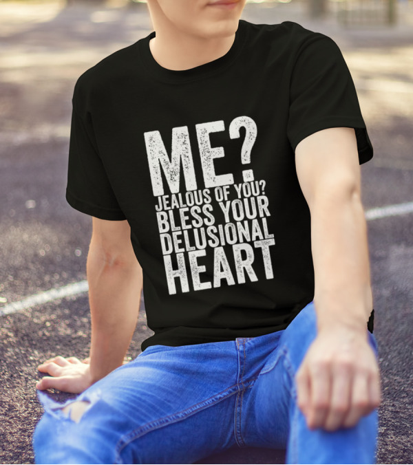 Me Jealous Of You Bless Your Delusional Heart T-Shirt