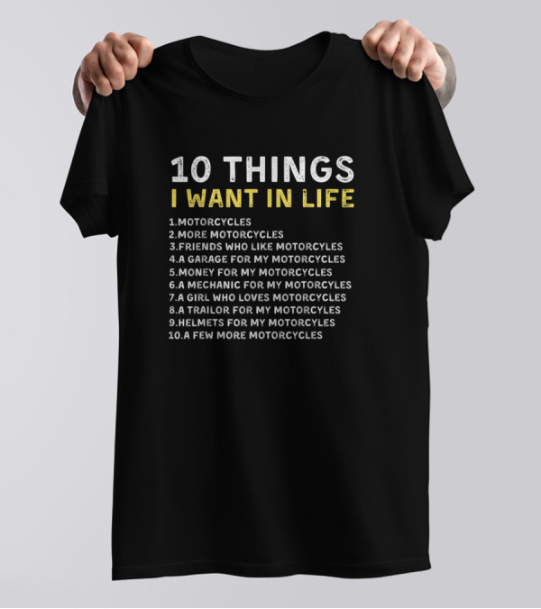 10 Things I Want In Life Motorcycles More Motorcycles Friends Who Like Motorcycles T-Shirt