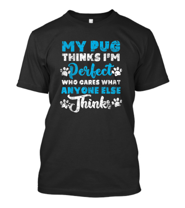 My Pug Thinks I'm Perfect Who Cares What Anyone Else Thinks Blue Text Paw Prints T-Shirt