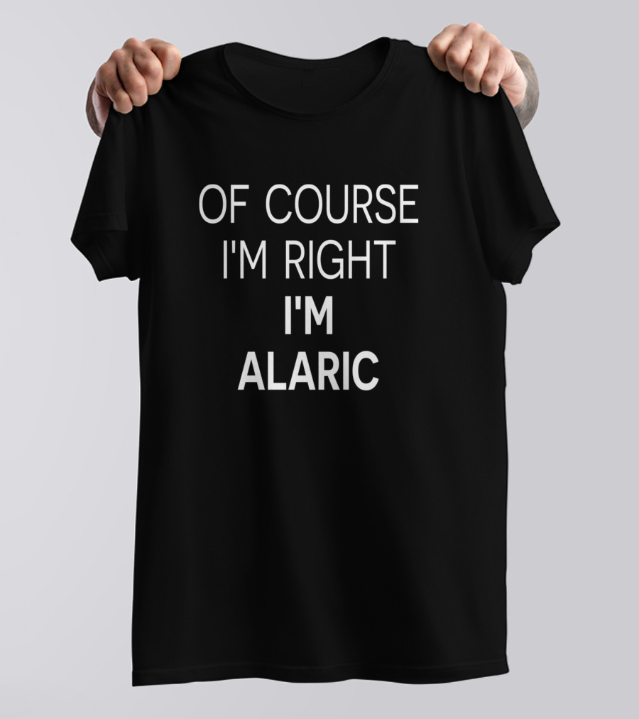 OF COURSE I'M RIGHT I'M ALARIC T-Shirt