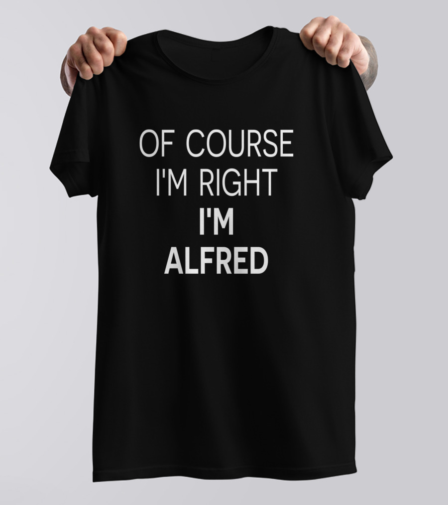 Of Course I'm Right I'm Alfred T-Shirt