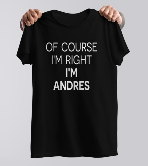 Of Course I'm Right I'm Andres First Name Birthday T-Shirt