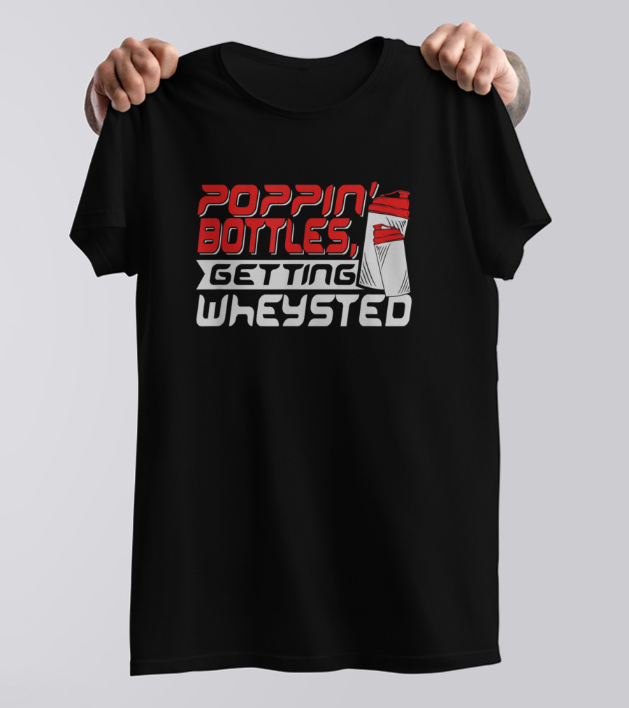 Poppin Bottles Getting Wheysted T-Shirt