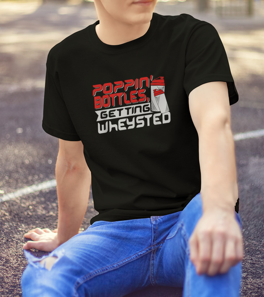Poppin Bottles Getting Wheysted T-Shirt