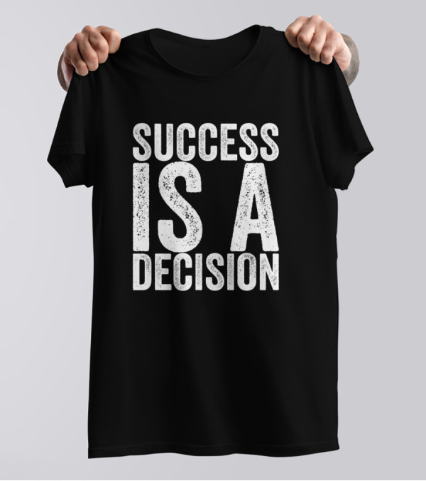 Success Is A Decision Motivational Quote T-Shirt
