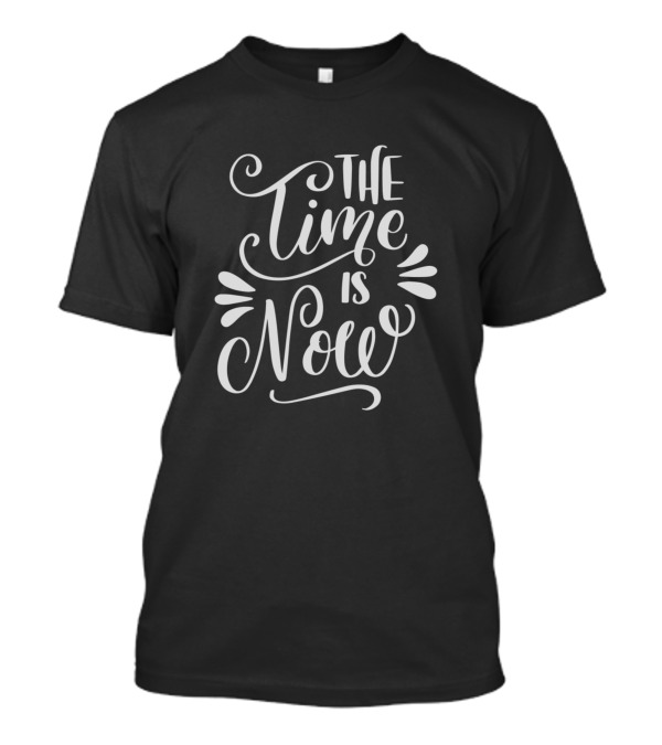 The Time Is Now Bold Hand-Lettered Motivation T-Shirt