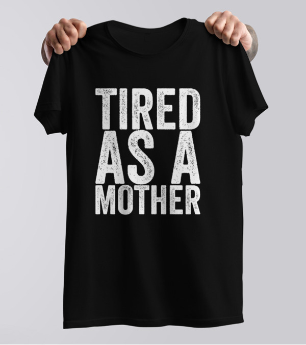 Tired As A Mother T-Shirt