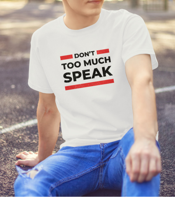 DON'T TOO MUCH SPEAK T-Shirt