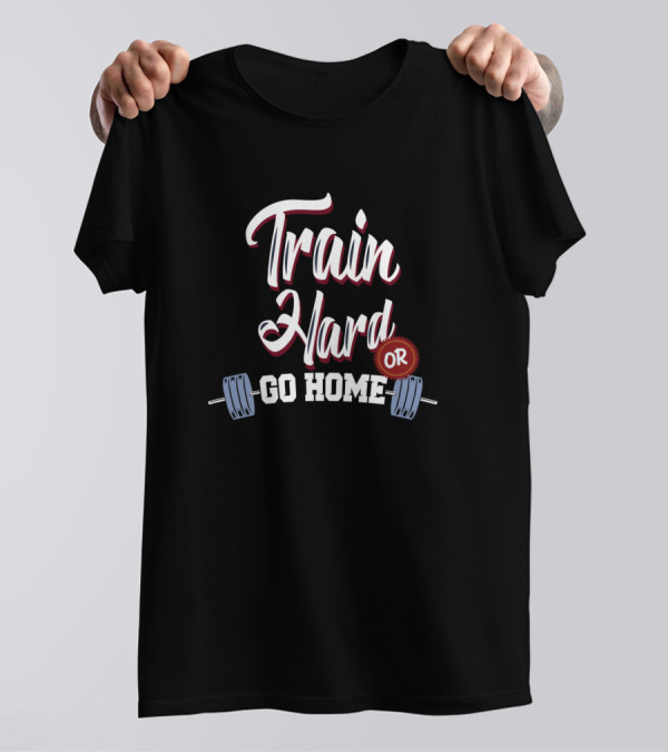Train Hard Or Go Home Barbell Workout Motivation T-Shirt
