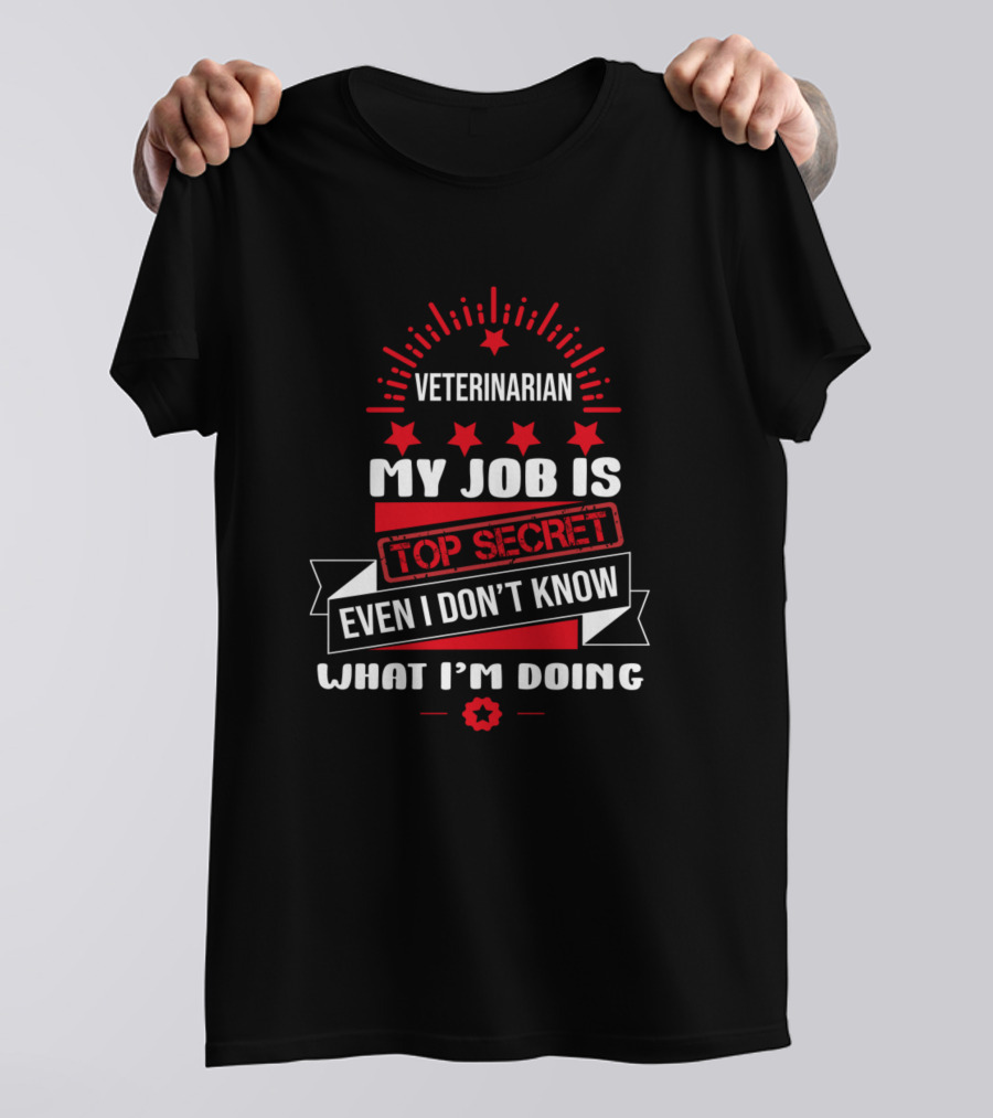 Veterinarian My Job Is Top Secret Even I Don't Know What I'm Doing T-Shirt