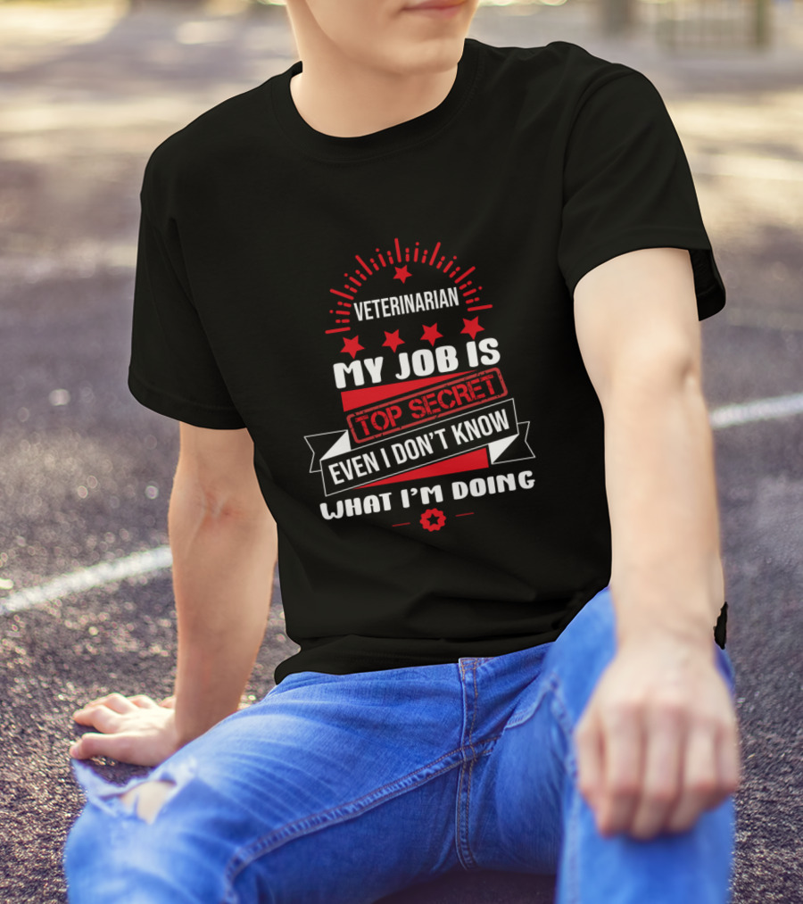 Veterinarian My Job Is Top Secret Even I Don't Know What I'm Doing T-Shirt