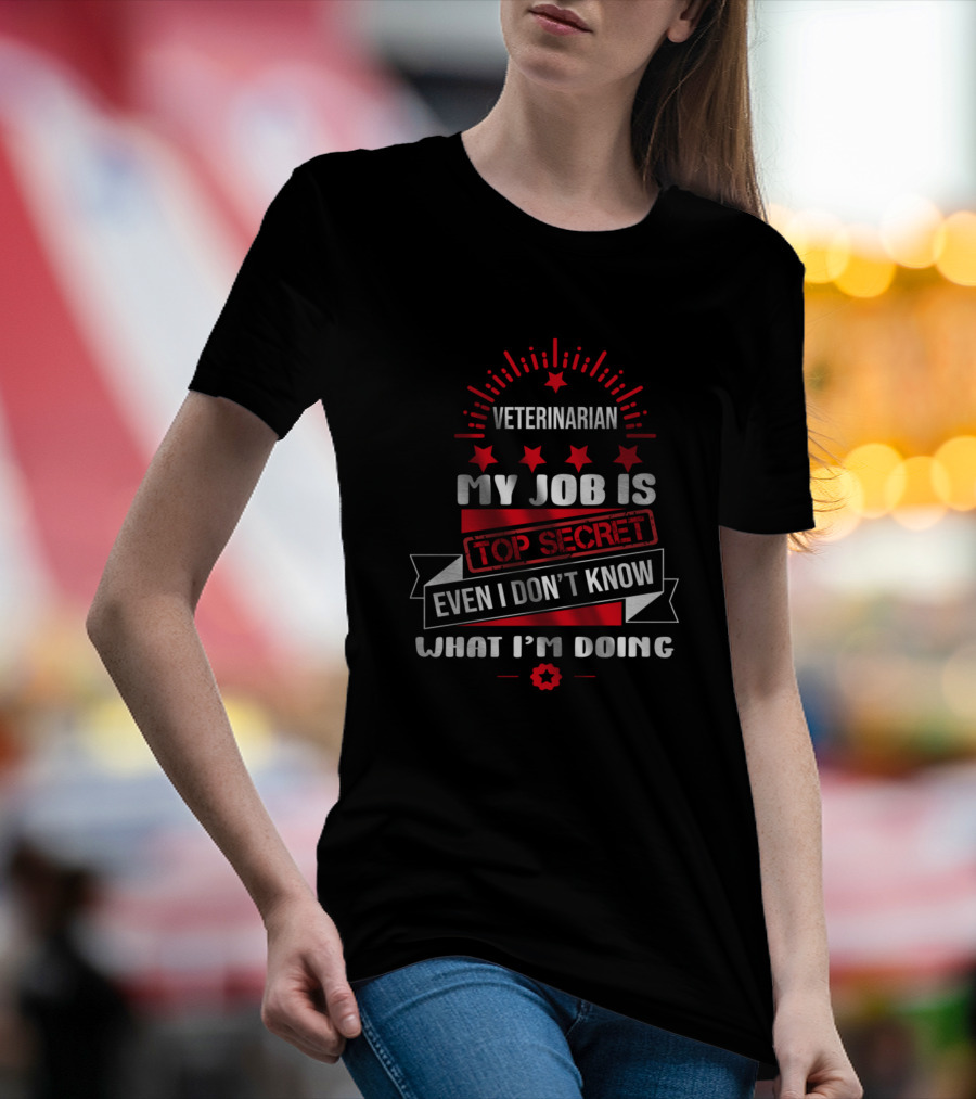 Veterinarian My Job Is Top Secret Even I Don't Know What I'm Doing T-Shirt
