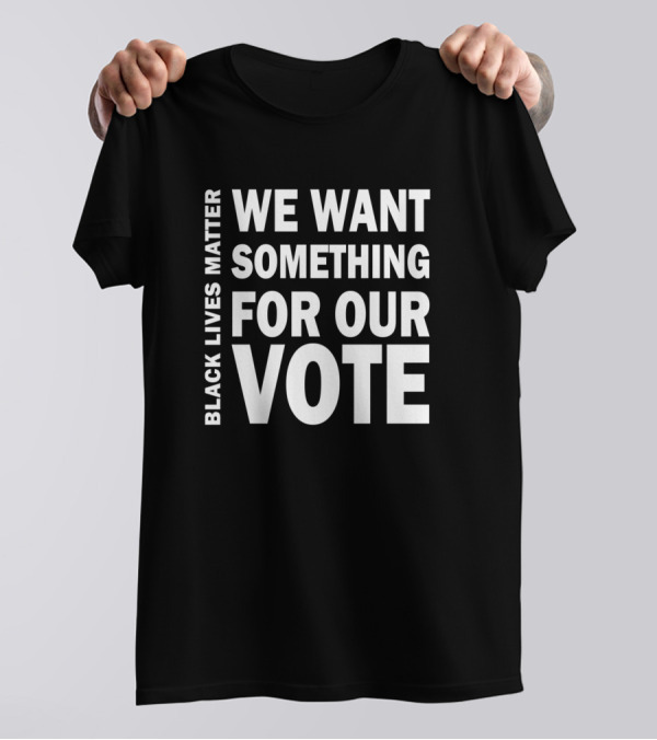Black Lives Matter We Want Something For Our Vote T-Shirt