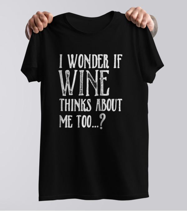 I Wonder If Wine Thinks About Me Too.? T-Shirt