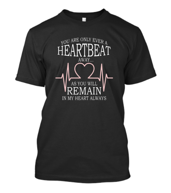 You Are Only Ever A Heartbeat Away As You Will Remain In My Heart Always T-Shirt