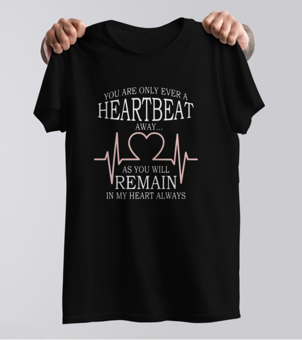 You Are Only Ever A Heartbeat Away As You Will Remain In My Heart Always T-Shirt
