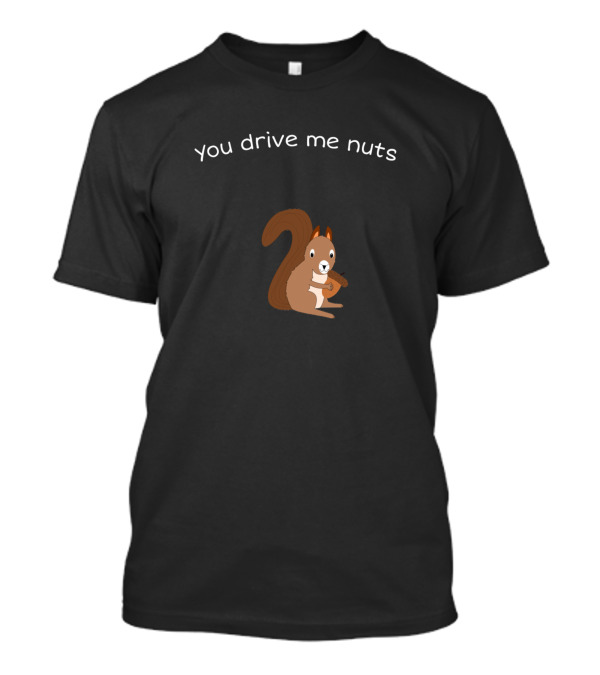 You Drive Me Nuts Cute Squirrel Holding Nut T-Shirt