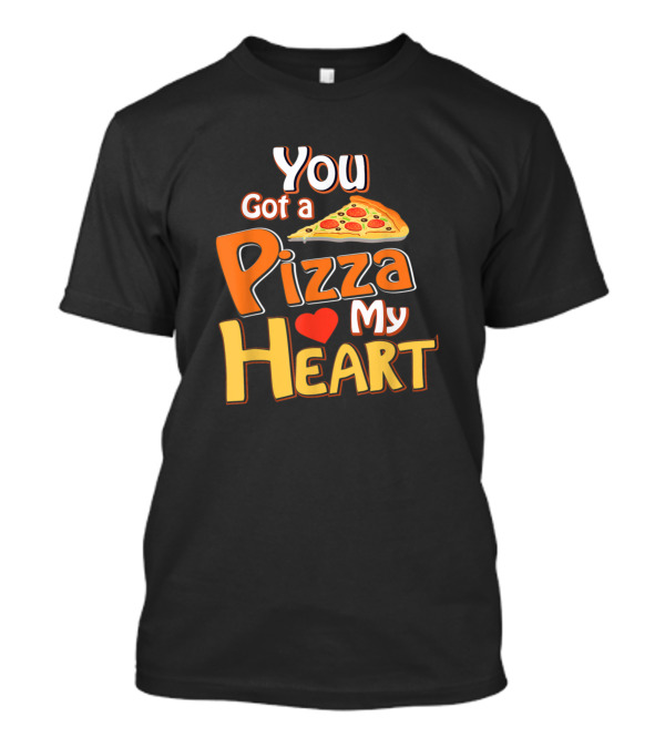 You Got A Pizza My Heart Pizza Slice And Love T-Shirt