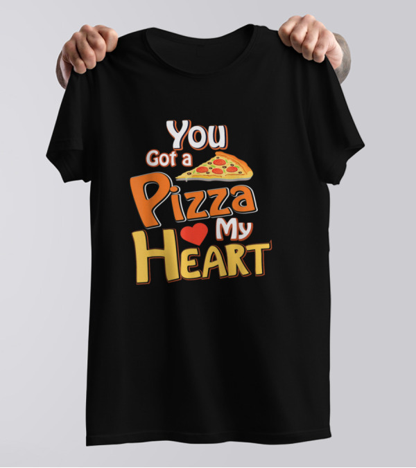 You Got A Pizza My Heart Pizza Slice And Love T-Shirt