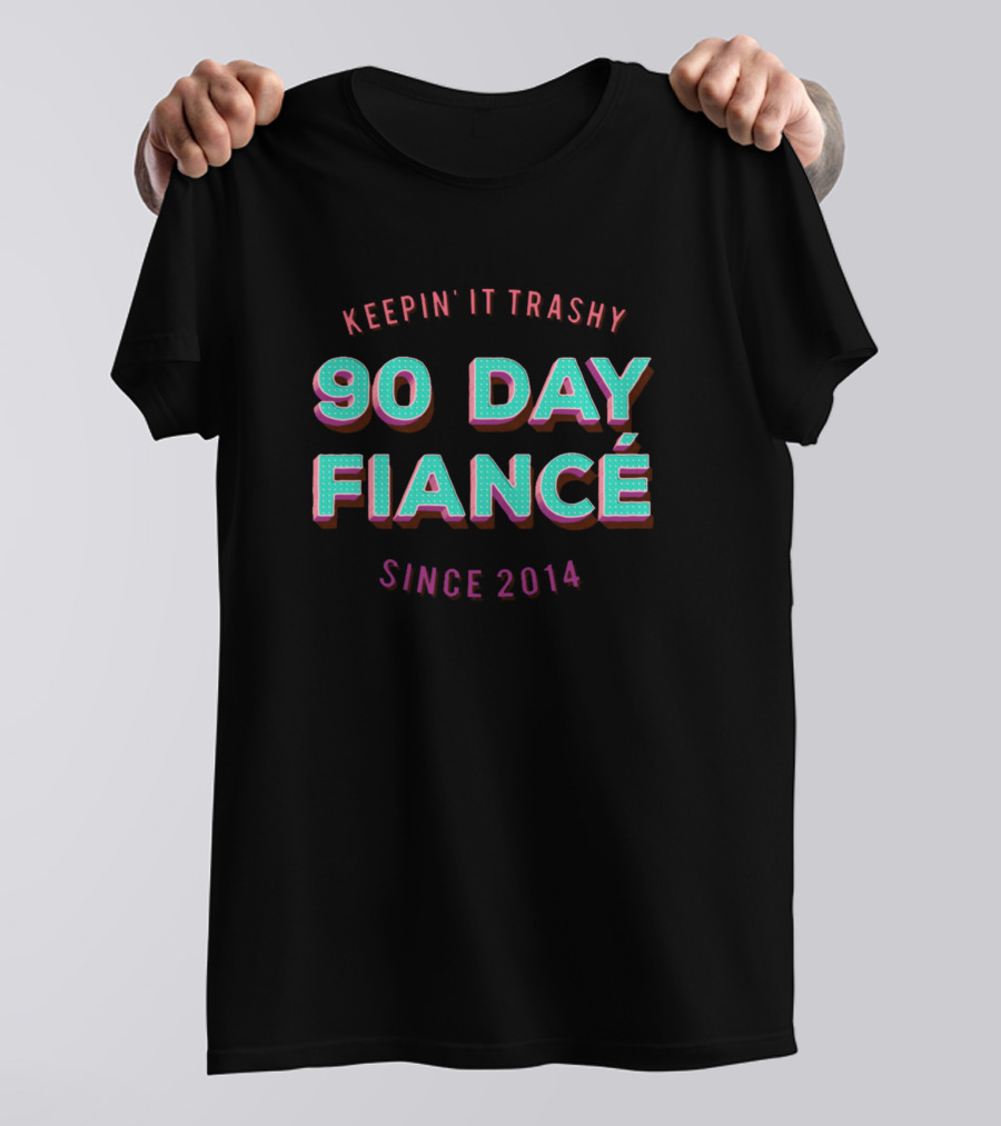 Keepin' It Trashy 90 Day Fiancé Since 2014 T-Shirt