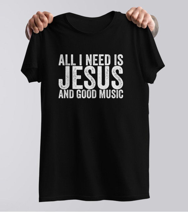 All I Need Is Jesus And Good Music T-Shirt