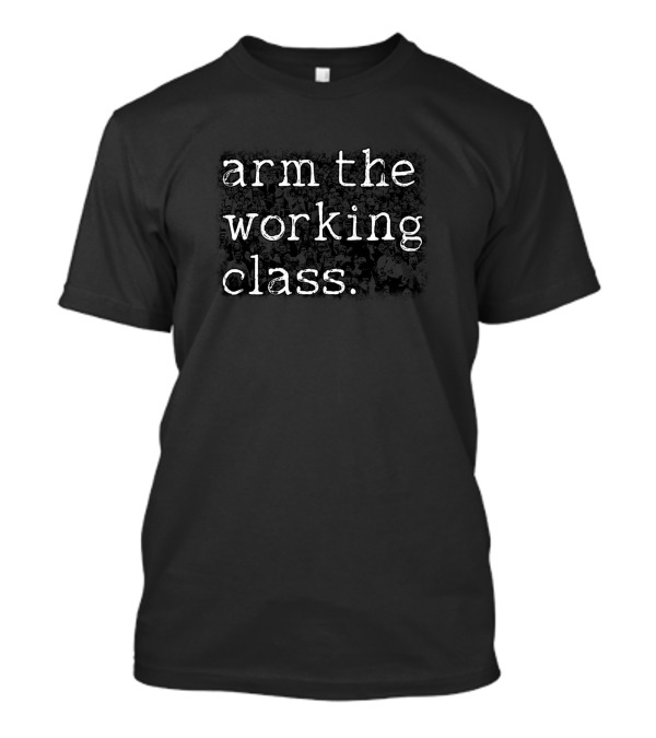 Arm The Working Class Proletariat Empowerment Message T-Shirt
