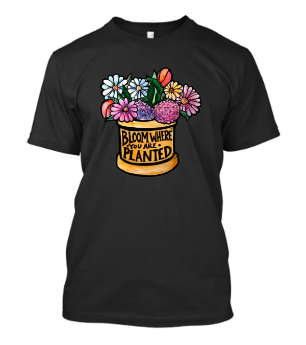 Bloom Where You Are Planted Colorful Flower Pot T-Shirt