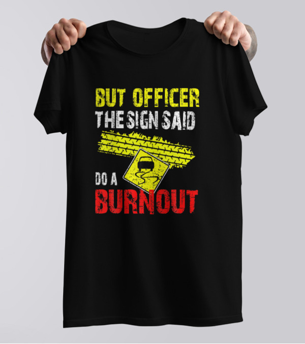 But Officer The Sign Said Do A Burnout Funny Wheel Skid Mark Warning Sign T-Shirt