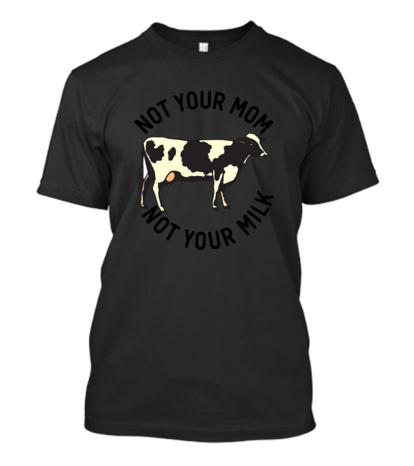 Not Your Mom Not Your Milk Cow Vegan T-Shirt