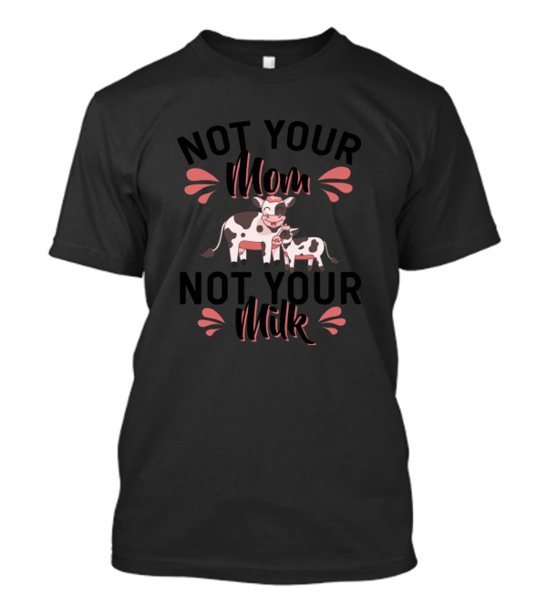 Not Your Mom Not Your Milk Vegan Cow 121 Far T-Shirt