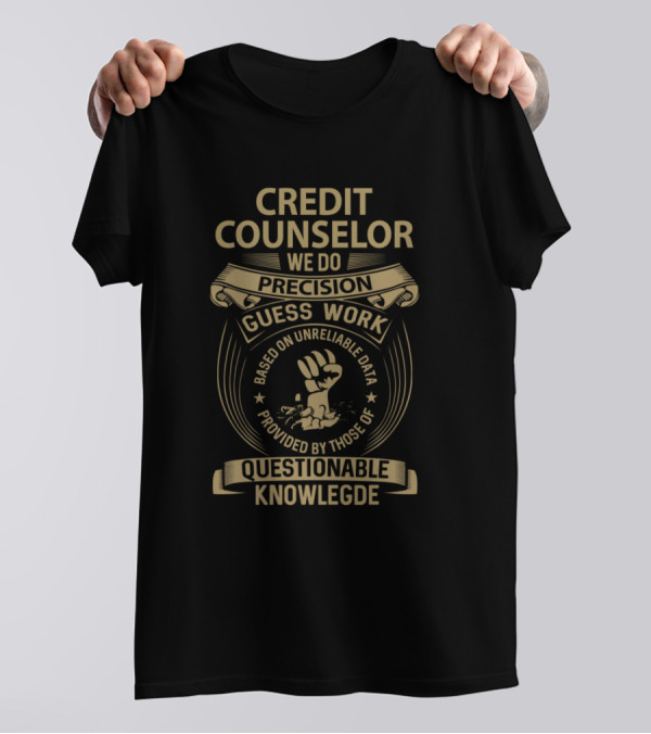 CREDIT COUNSELOR WE DO PRECISION GUESS WORK BASED ON UNRELIABLE DATA PROVIDED BY THOSE OF QUESTIONABLE KNOWLEDGE T-Shirt