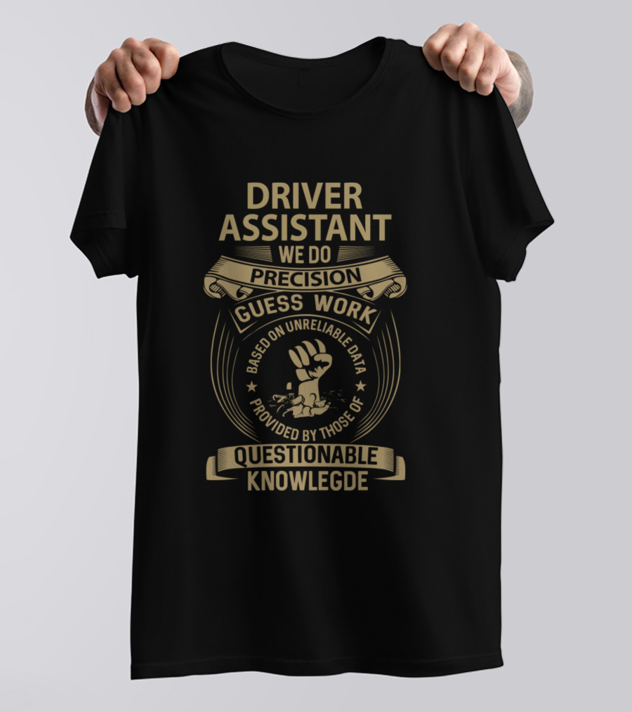 Driver Assistant We Do Precision Guess Work Based On Unreliable Data Provided By Those Of Questionable Knowledge T-Shirt