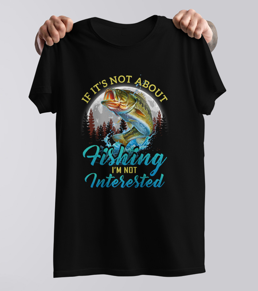 If It's Not About Fishing I'm Not Interested Funny Fishing Men Fishing Lovers Sayings T-Shirt
