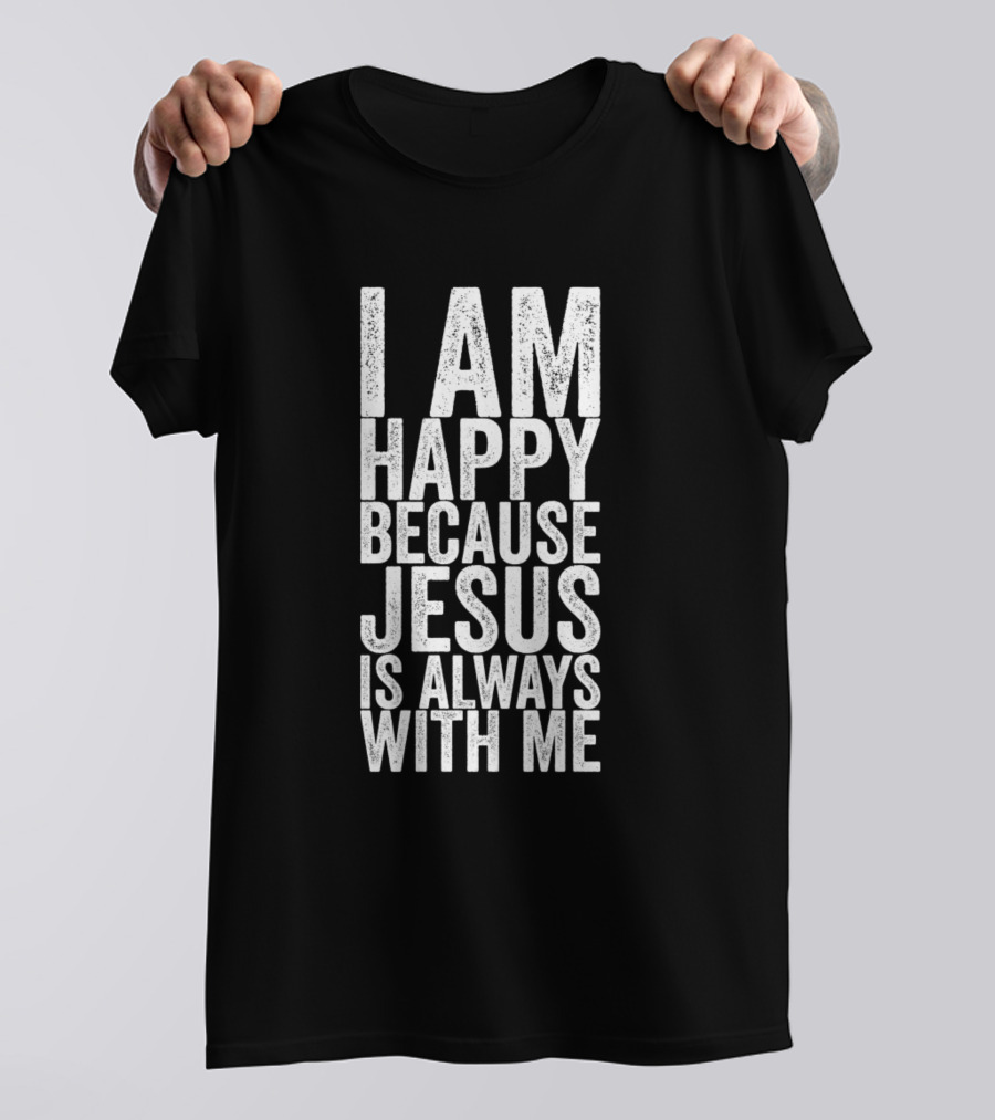 I Am Happy Because Jesus Is Always With Me Christian Faith Positive Message T-Shirt