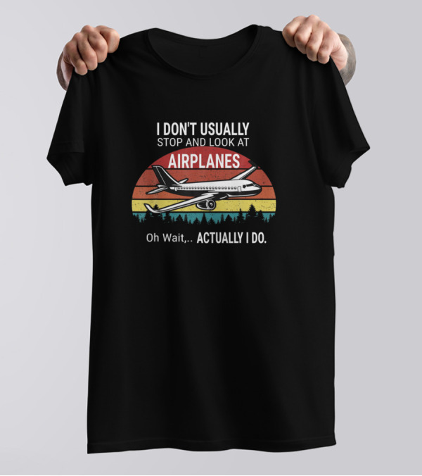 I Don't Usually Stop And Look At Airplanes Oh Wait.Actually I Do T-Shirt