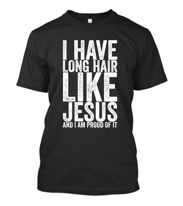I Have Long Hair Like Jesus And I Am Proud Of It T-Shirt