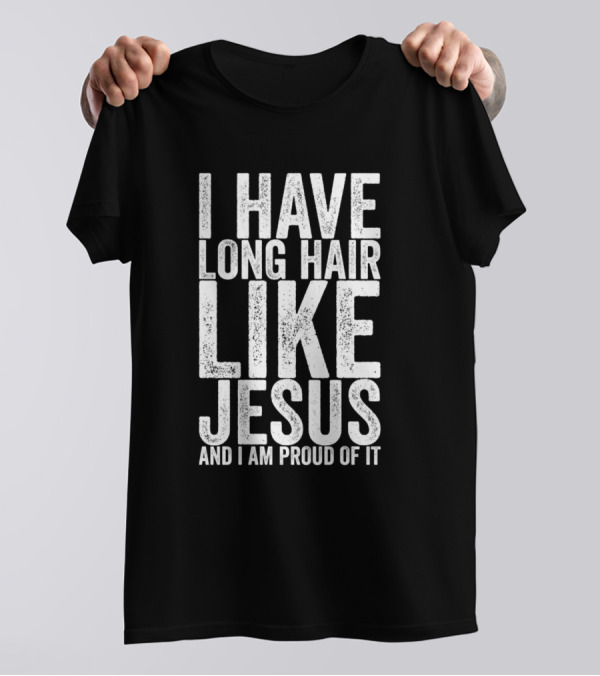 I Have Long Hair Like Jesus And I Am Proud Of It T-Shirt
